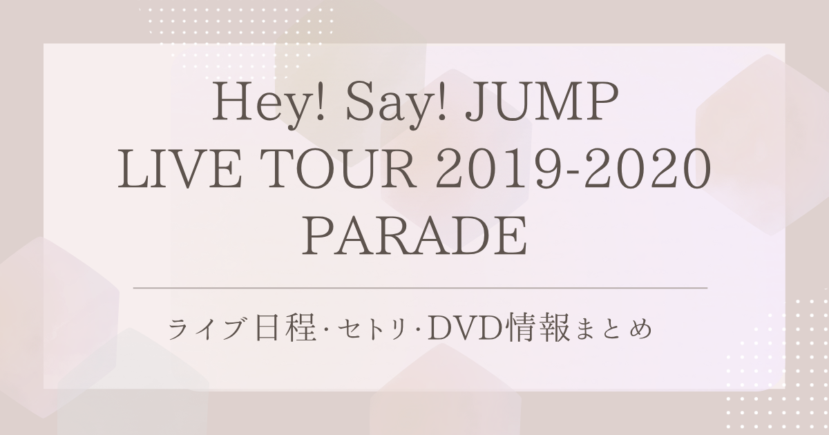 Hey! Say! JUMP LIVE TOUR 2019-2020 PARADE｜ライブ日程・セトリ・DVD