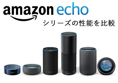 Amazon Echo（アマゾン エコー）シリーズの基本スペックを比較