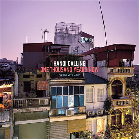 Hanoi Calling: One Thousand Years Now — Greg Girard | Hanoi Studio
