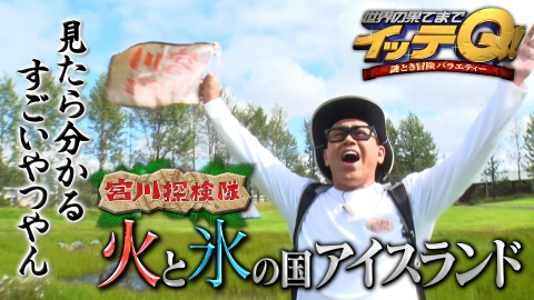 世界の果てまでイッテQ！ 9月7日(日)放送分 宮川探検隊!火と氷の国