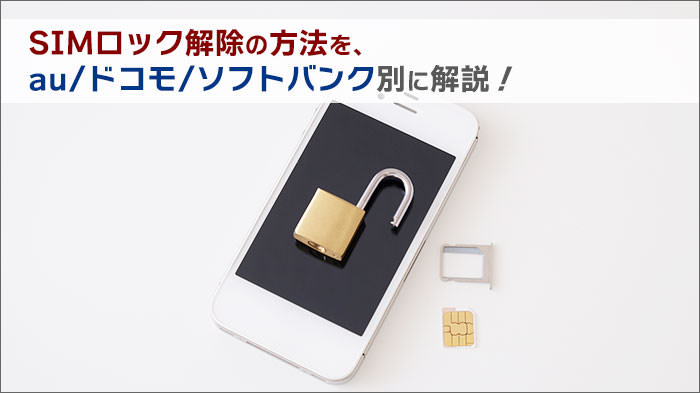 SIMロック解除の方法を、au/ドコモ/ソフトバンク別に解説！｜スマ得