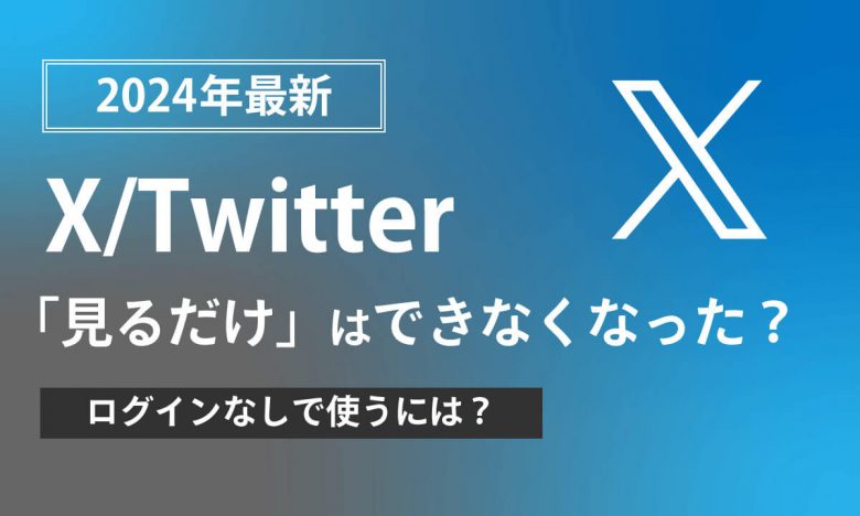 2024年最新】X/Twitterは「見るだけ」はできなくなった？ログイン無し