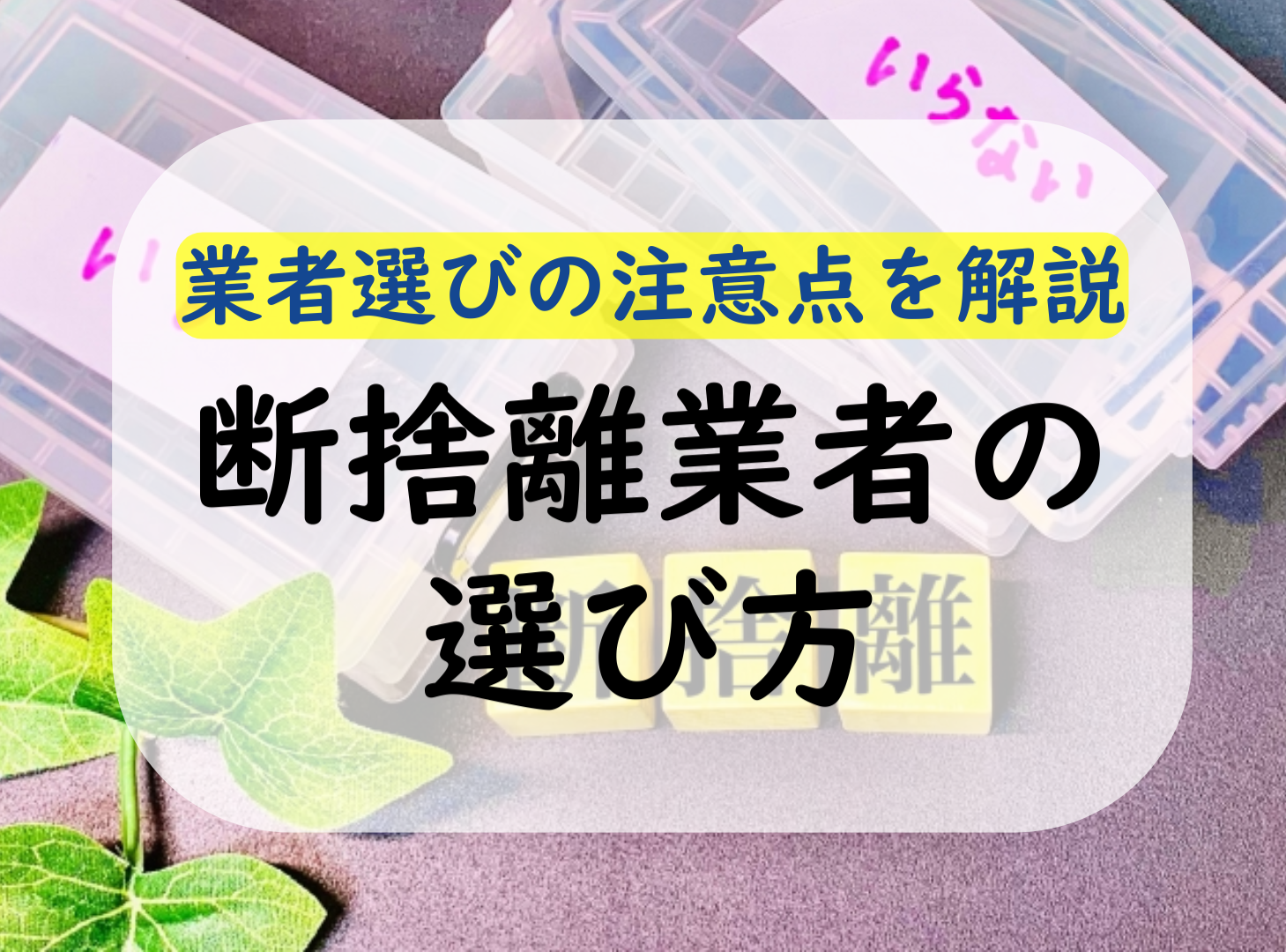 断捨離は業者に依頼できる？様々なメリットや業者選びを解説！